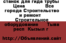 станок для гида трубы  › Цена ­ 30 000 - Все города Строительство и ремонт » Строительное оборудование   . Тыва респ.,Кызыл г.